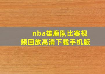 nba雄鹿队比赛视频回放高清下载手机版