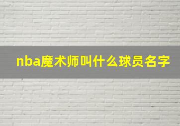 nba魔术师叫什么球员名字