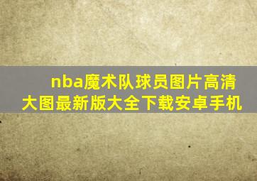 nba魔术队球员图片高清大图最新版大全下载安卓手机