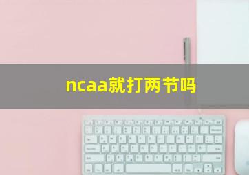 ncaa就打两节吗