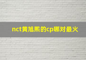 nct黄旭熙的cp哪对最火