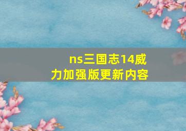 ns三国志14威力加强版更新内容