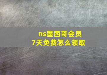 ns墨西哥会员7天免费怎么领取