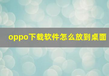 oppo下载软件怎么放到桌面