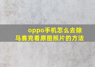 oppo手机怎么去除马赛克看原图照片的方法