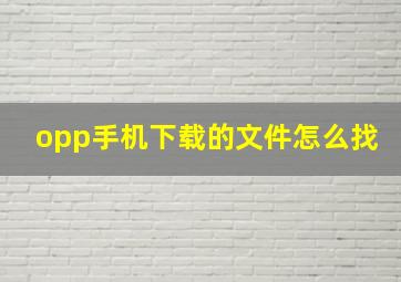 opp手机下载的文件怎么找