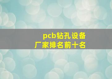 pcb钻孔设备厂家排名前十名