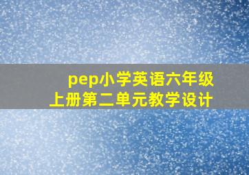 pep小学英语六年级上册第二单元教学设计