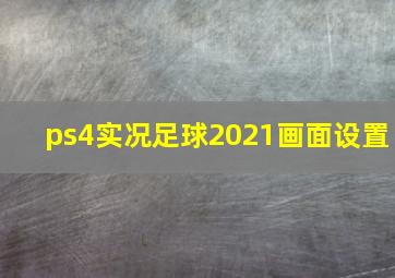 ps4实况足球2021画面设置