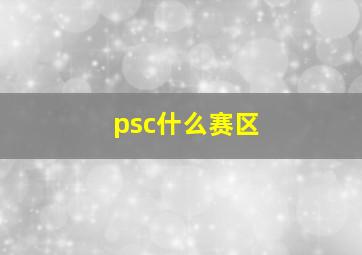 psc什么赛区