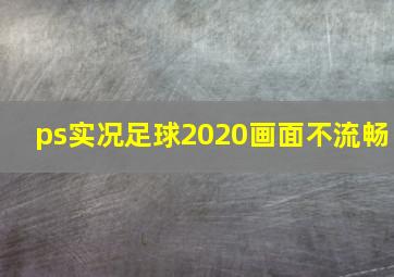 ps实况足球2020画面不流畅