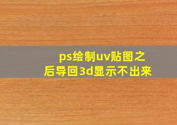 ps绘制uv贴图之后导回3d显示不出来