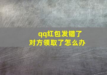 qq红包发错了对方领取了怎么办