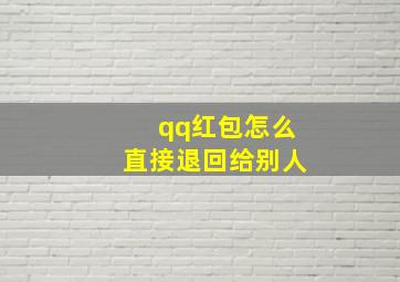 qq红包怎么直接退回给别人