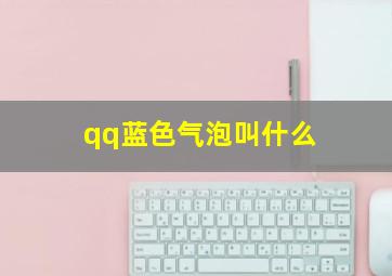 qq蓝色气泡叫什么