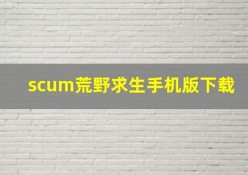 scum荒野求生手机版下载