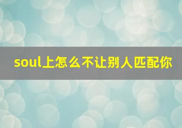 soul上怎么不让别人匹配你