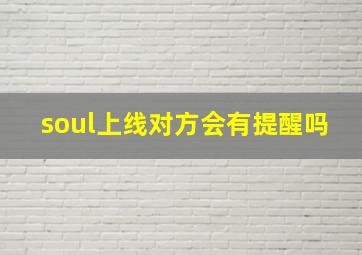 soul上线对方会有提醒吗