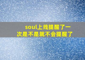 soul上线提醒了一次是不是就不会提醒了