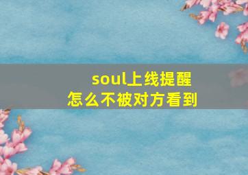 soul上线提醒怎么不被对方看到