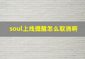 soul上线提醒怎么取消啊