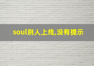 soul别人上线,没有提示