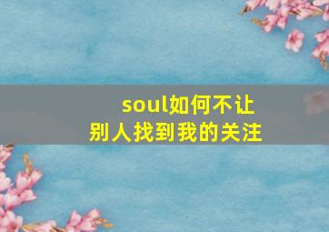 soul如何不让别人找到我的关注