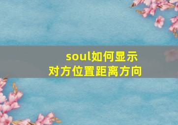 soul如何显示对方位置距离方向