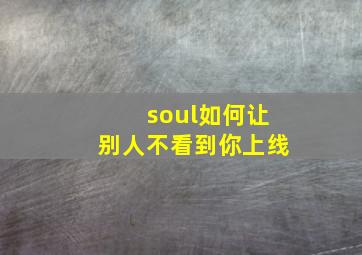 soul如何让别人不看到你上线