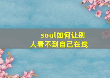 soul如何让别人看不到自己在线