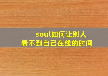 soul如何让别人看不到自己在线的时间