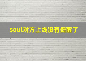 soul对方上线没有提醒了