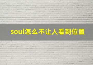 soul怎么不让人看到位置