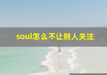 soul怎么不让别人关注