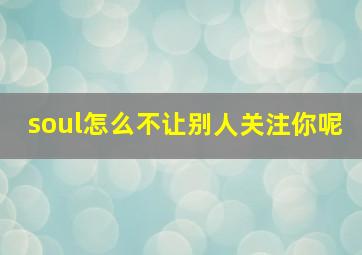 soul怎么不让别人关注你呢