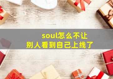 soul怎么不让别人看到自己上线了