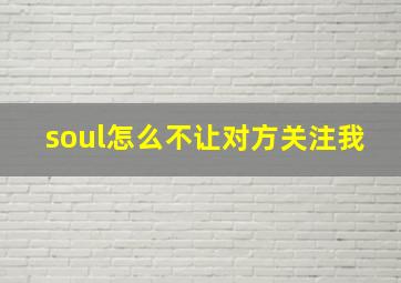 soul怎么不让对方关注我