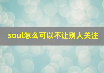 soul怎么可以不让别人关注