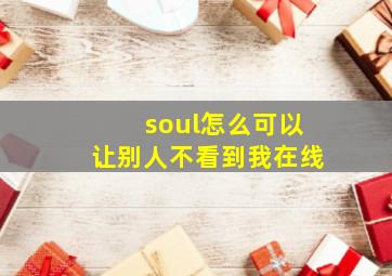 soul怎么可以让别人不看到我在线