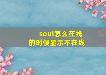 soul怎么在线的时候显示不在线