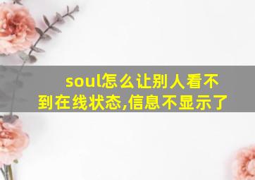 soul怎么让别人看不到在线状态,信息不显示了