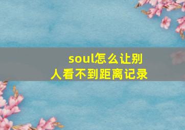 soul怎么让别人看不到距离记录