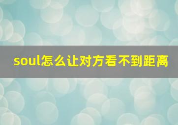 soul怎么让对方看不到距离