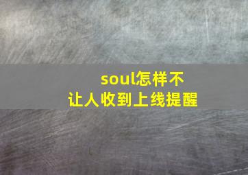 soul怎样不让人收到上线提醒