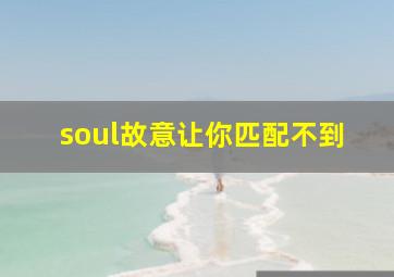 soul故意让你匹配不到