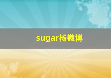 sugar杨微博