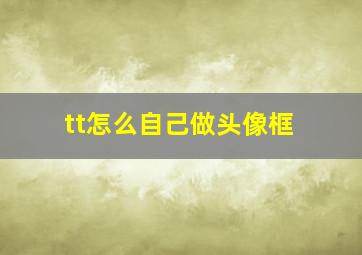 tt怎么自己做头像框