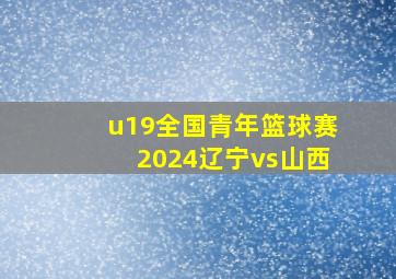 u19全国青年篮球赛2024辽宁vs山西