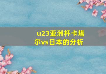 u23亚洲杯卡塔尔vs日本的分析