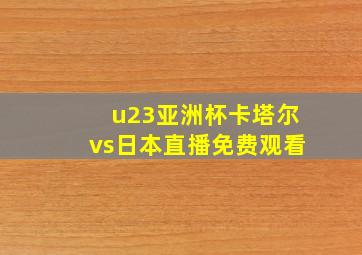 u23亚洲杯卡塔尔vs日本直播免费观看